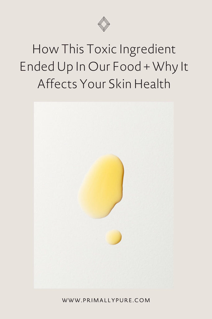 How This Toxic Ingredient Ended Up in Our Food + Why It Affects Your Skin Health | Primally Pure Skincare